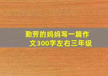 勤劳的妈妈写一篇作文300字左右三年级