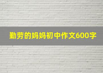 勤劳的妈妈初中作文600字