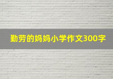 勤劳的妈妈小学作文300字