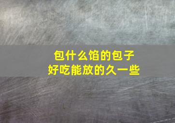 包什么馅的包子好吃能放的久一些