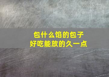 包什么馅的包子好吃能放的久一点