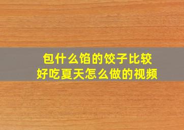 包什么馅的饺子比较好吃夏天怎么做的视频