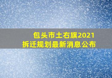 包头市土右旗2021拆迁规划最新消息公布