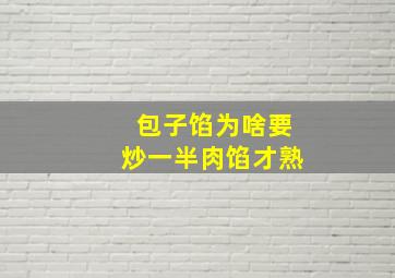 包子馅为啥要炒一半肉馅才熟