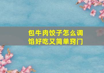 包牛肉饺子怎么调馅好吃又简单窍门