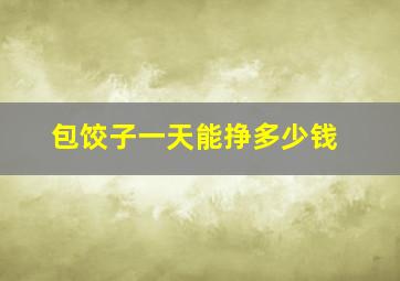 包饺子一天能挣多少钱