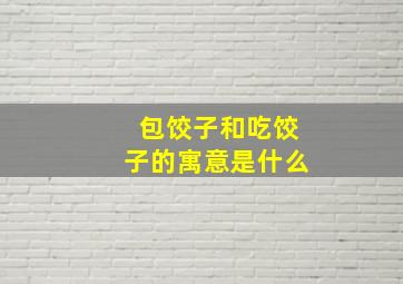 包饺子和吃饺子的寓意是什么