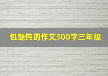 包馄饨的作文300字三年级