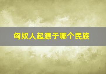 匈奴人起源于哪个民族