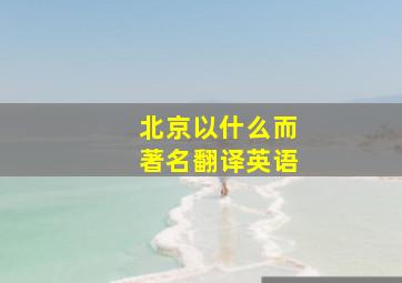 北京以什么而著名翻译英语