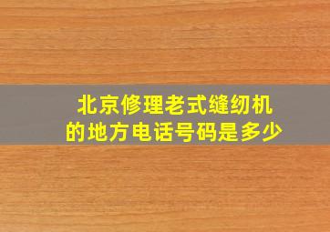 北京修理老式缝纫机的地方电话号码是多少