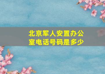 北京军人安置办公室电话号码是多少