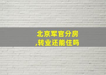 北京军官分房,转业还能住吗