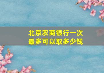 北京农商银行一次最多可以取多少钱