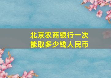 北京农商银行一次能取多少钱人民币