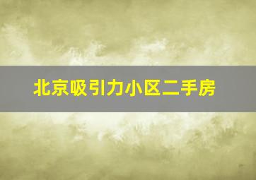 北京吸引力小区二手房