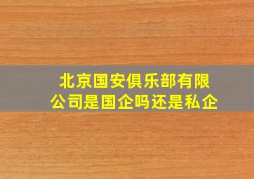 北京国安俱乐部有限公司是国企吗还是私企