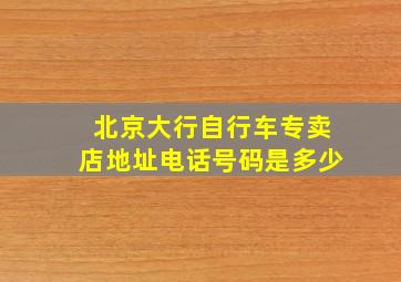 北京大行自行车专卖店地址电话号码是多少