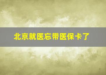 北京就医忘带医保卡了