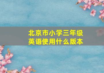 北京市小学三年级英语使用什么版本