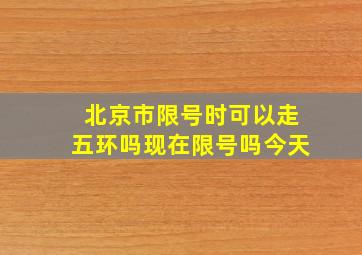 北京市限号时可以走五环吗现在限号吗今天