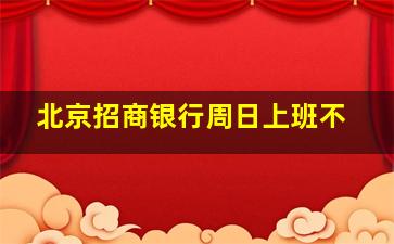 北京招商银行周日上班不