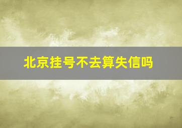 北京挂号不去算失信吗