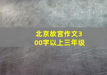 北京故宫作文300字以上三年级