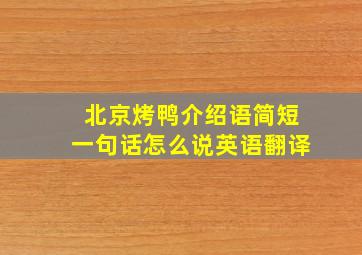 北京烤鸭介绍语简短一句话怎么说英语翻译