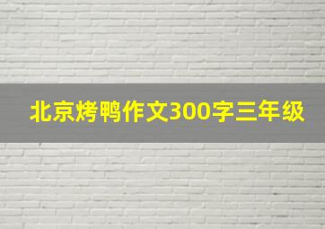 北京烤鸭作文300字三年级