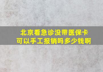 北京看急诊没带医保卡可以手工报销吗多少钱啊