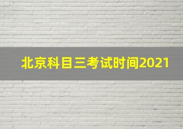 北京科目三考试时间2021