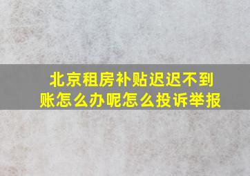 北京租房补贴迟迟不到账怎么办呢怎么投诉举报