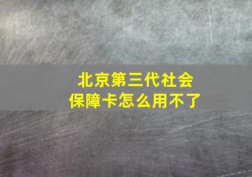 北京第三代社会保障卡怎么用不了