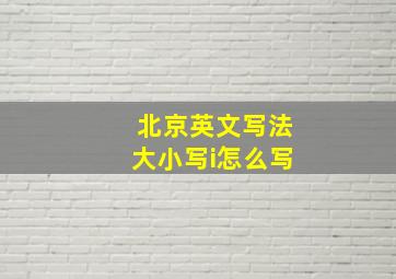 北京英文写法大小写i怎么写