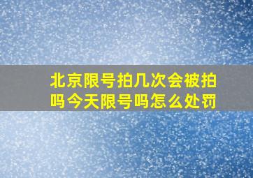 北京限号拍几次会被拍吗今天限号吗怎么处罚