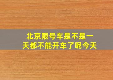 北京限号车是不是一天都不能开车了呢今天