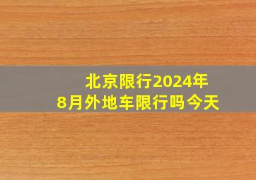 北京限行2024年8月外地车限行吗今天