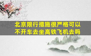 北京限行措施很严格可以不开车去坐高铁飞机去吗