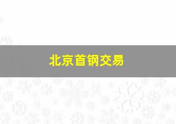 北京首钢交易