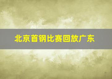 北京首钢比赛回放广东