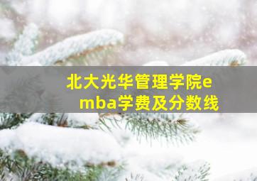 北大光华管理学院emba学费及分数线