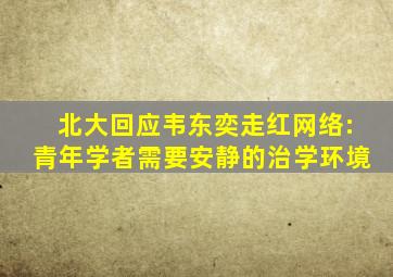 北大回应韦东奕走红网络:青年学者需要安静的治学环境