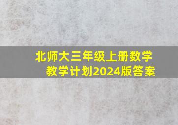 北师大三年级上册数学教学计划2024版答案