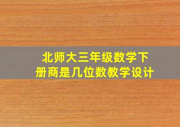 北师大三年级数学下册商是几位数教学设计