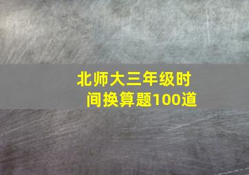 北师大三年级时间换算题100道