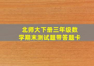 北师大下册三年级数学期末测试题带答题卡