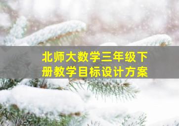 北师大数学三年级下册教学目标设计方案