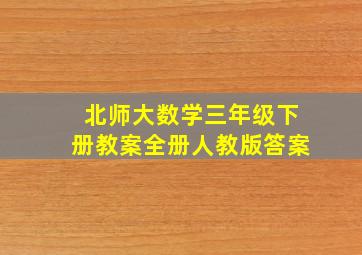 北师大数学三年级下册教案全册人教版答案