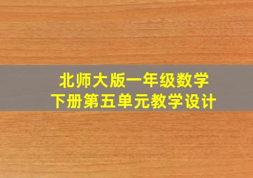 北师大版一年级数学下册第五单元教学设计